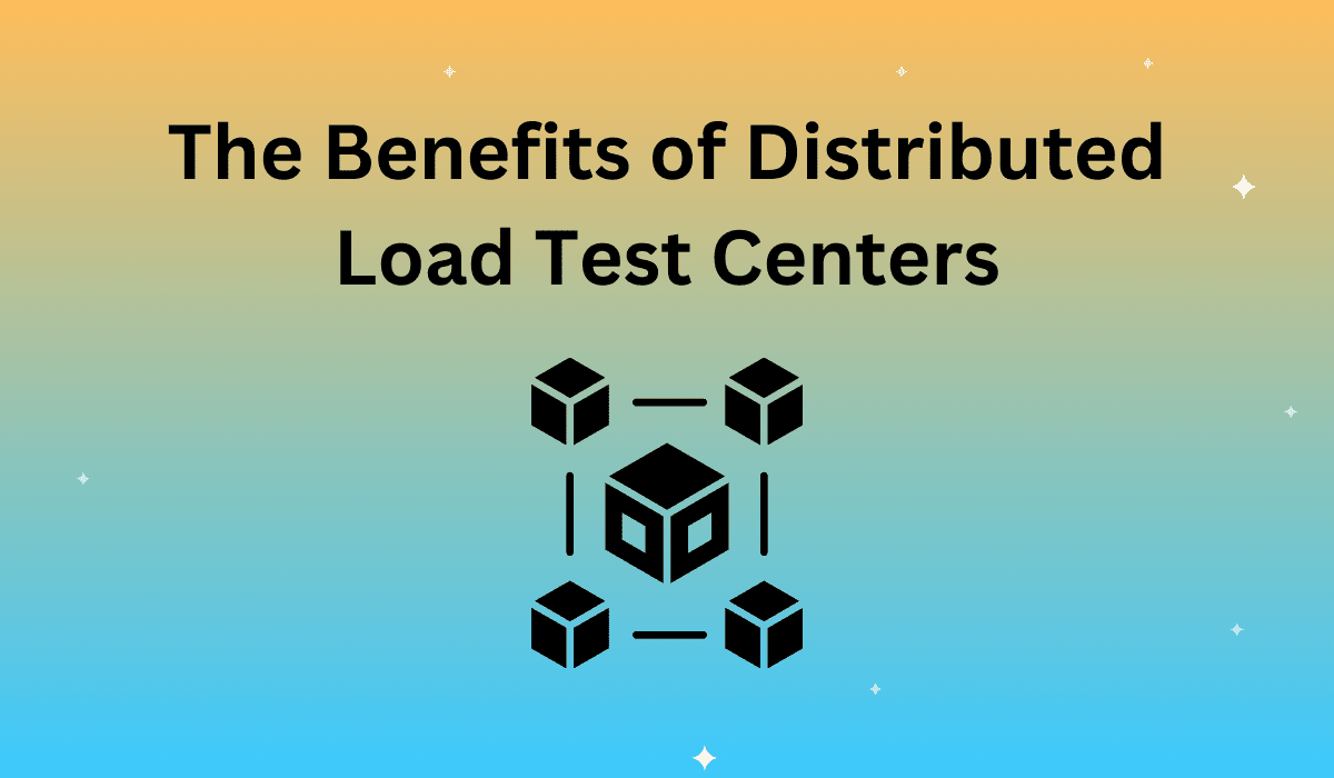 The Benefits of Distributed Load Test Centers