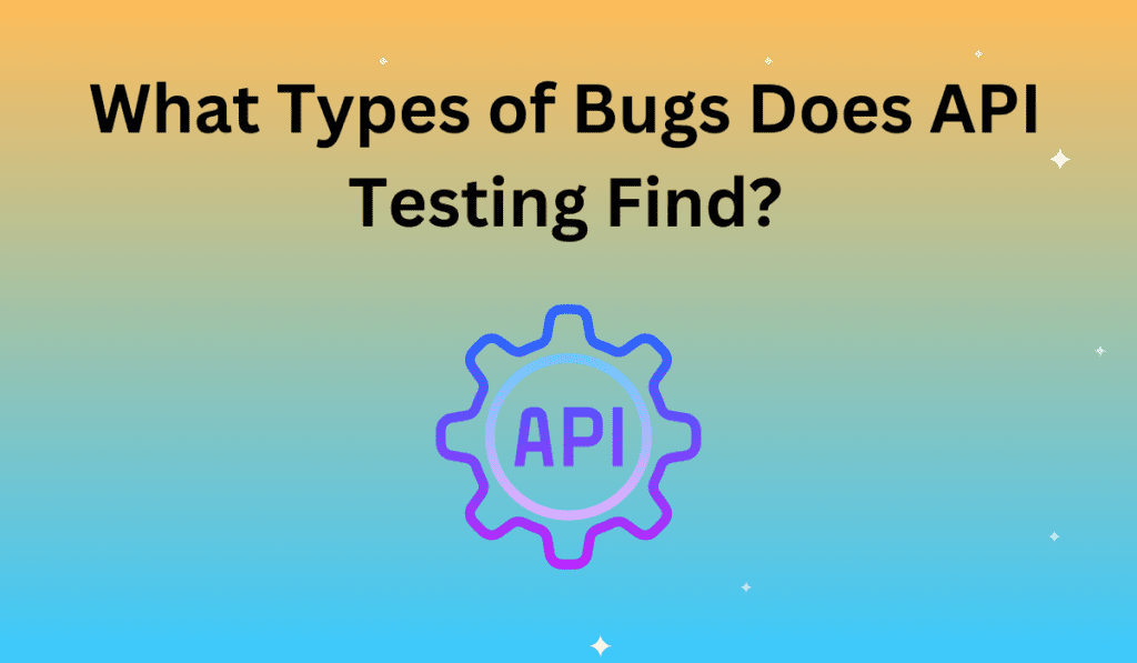 What Types of Bugs Does API Testing Find? » Apica