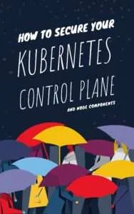 How to secure your Kubernetes control plane and node components