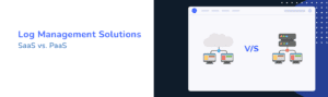 Comparing log management SaaS and PaaS