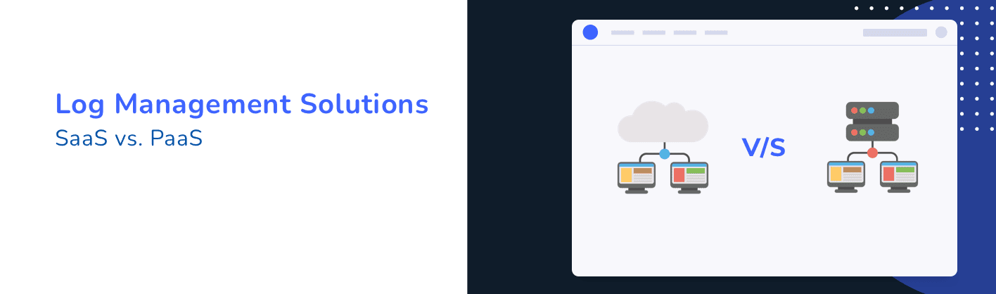 Comparing log management SaaS and PaaS