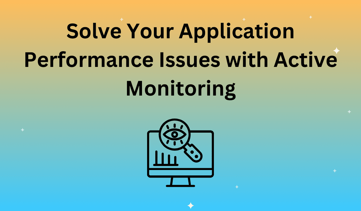 Solve Your Application Performance Issues with Active Monitoring