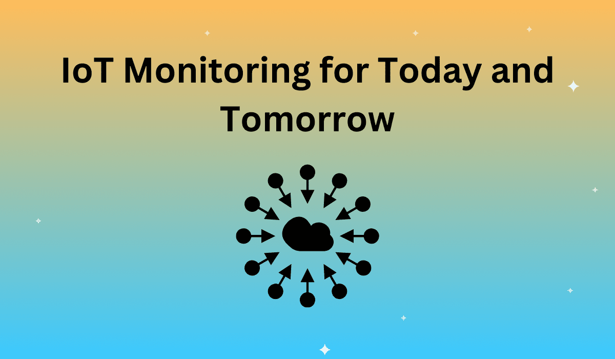 IoT Monitoring for Today and Tomorrow