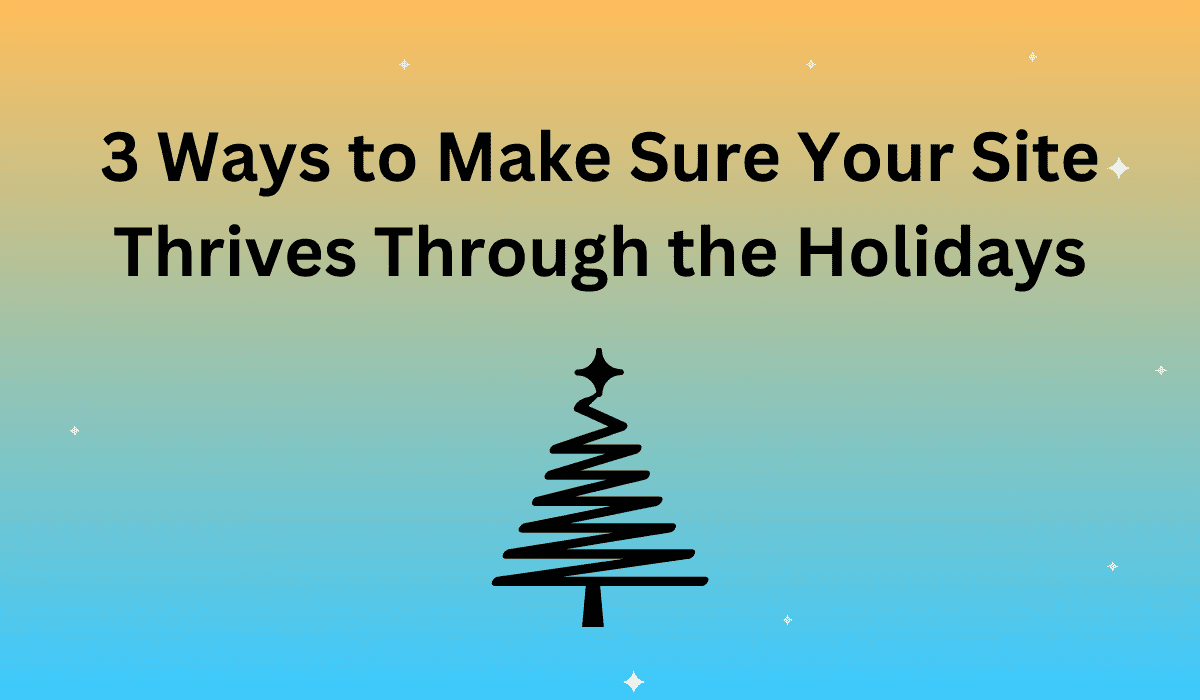 3 Ways to Make Sure Your Site Thrives Through the Holidays