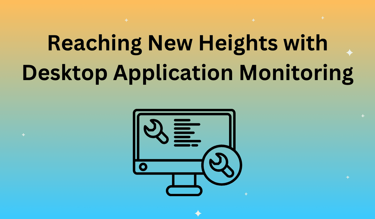 Reaching New Heights with Desktop Application Monitoring