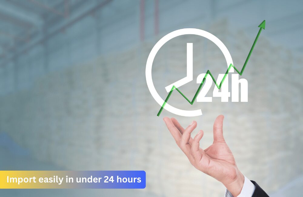 Import easily in under 24 hours