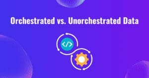 Orchestrated vs. Unorchestrated Data